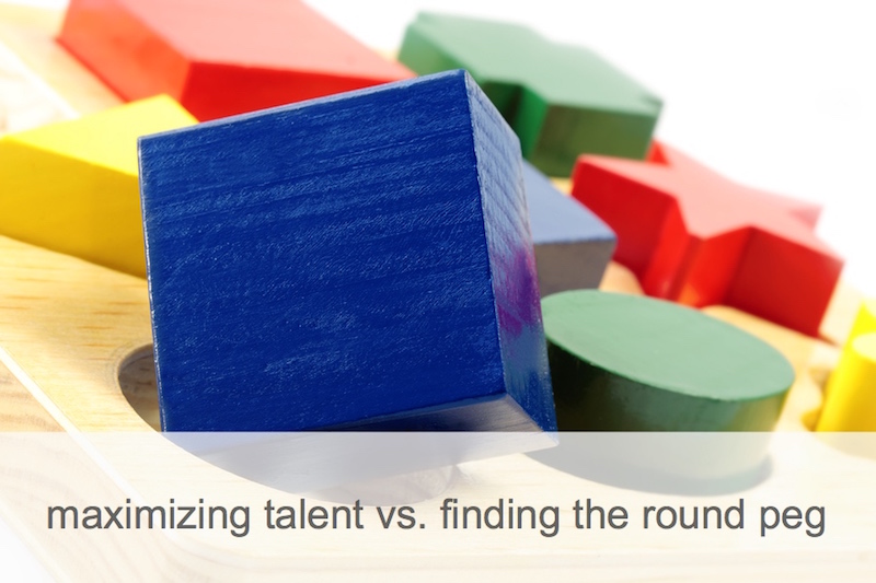 maximizing talent vs. finding the round peg